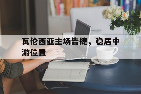 关于瓦伦西亚主场告捷，稳居中游位置的信息